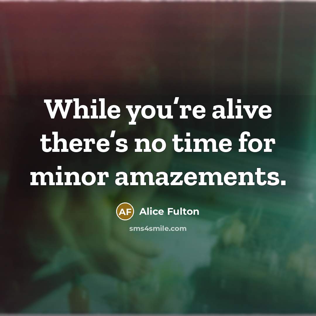 “While you’re alive there’s no time for minor amazements.…” quote by Alice Fulton