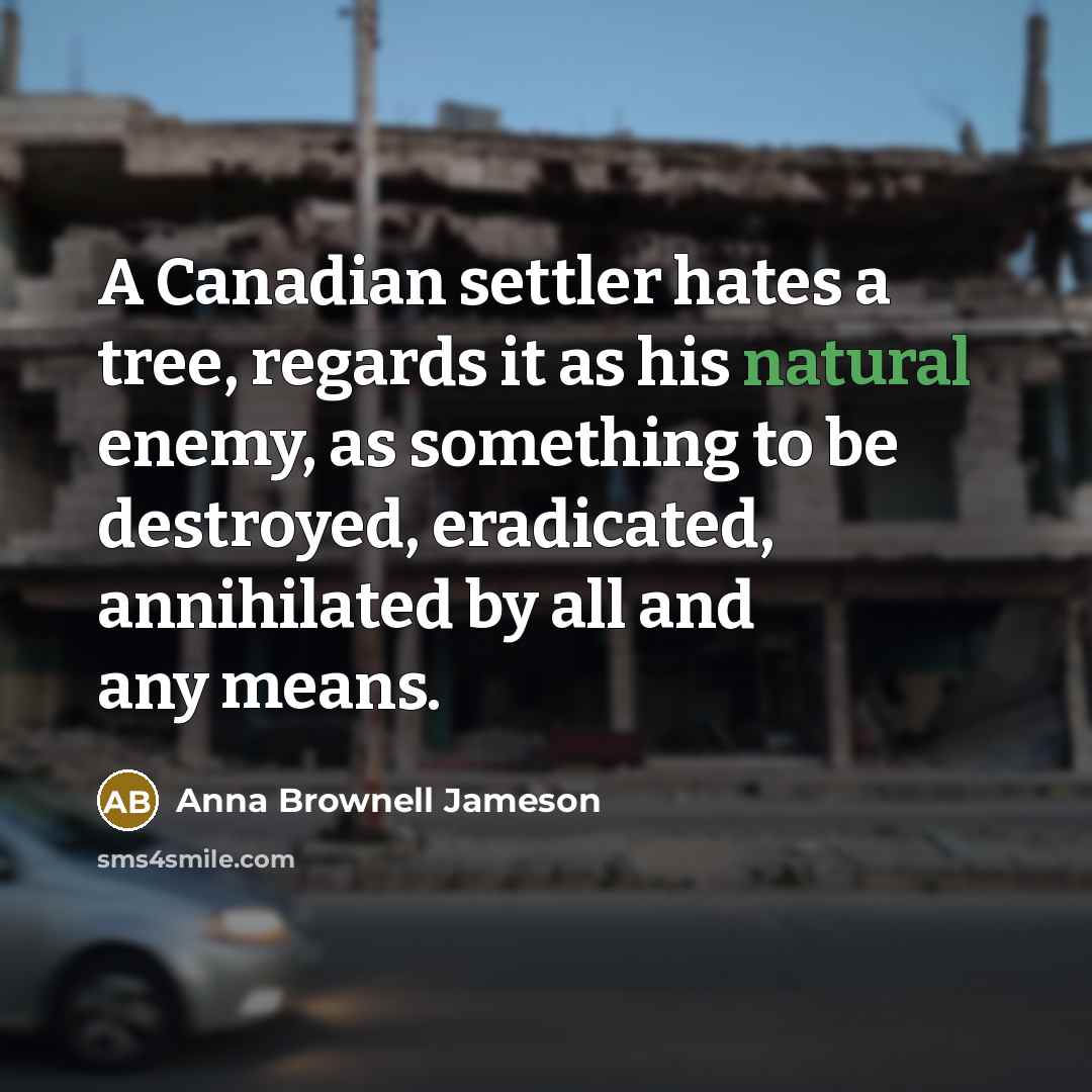 “A Canadian settler hates a tree, regards it as his…” quote by Anna Brownell Jameson