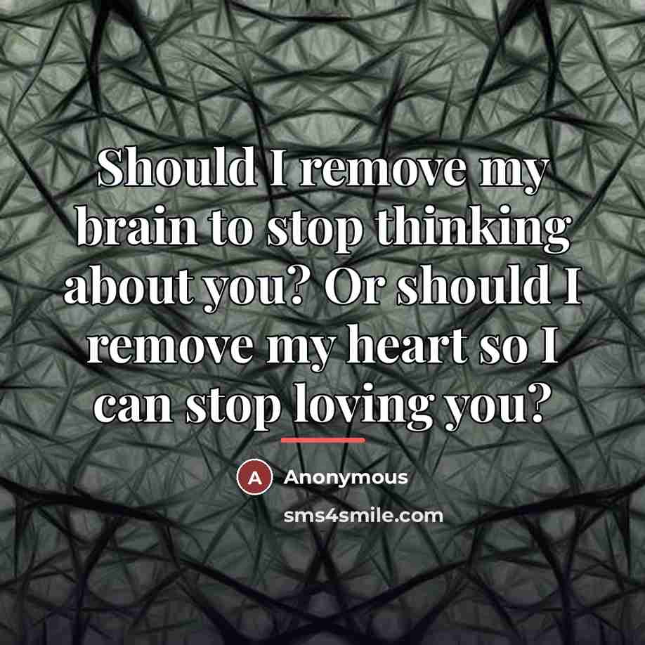 “Should I remove my brain to stop thinking about you?…” quote by Anonymous