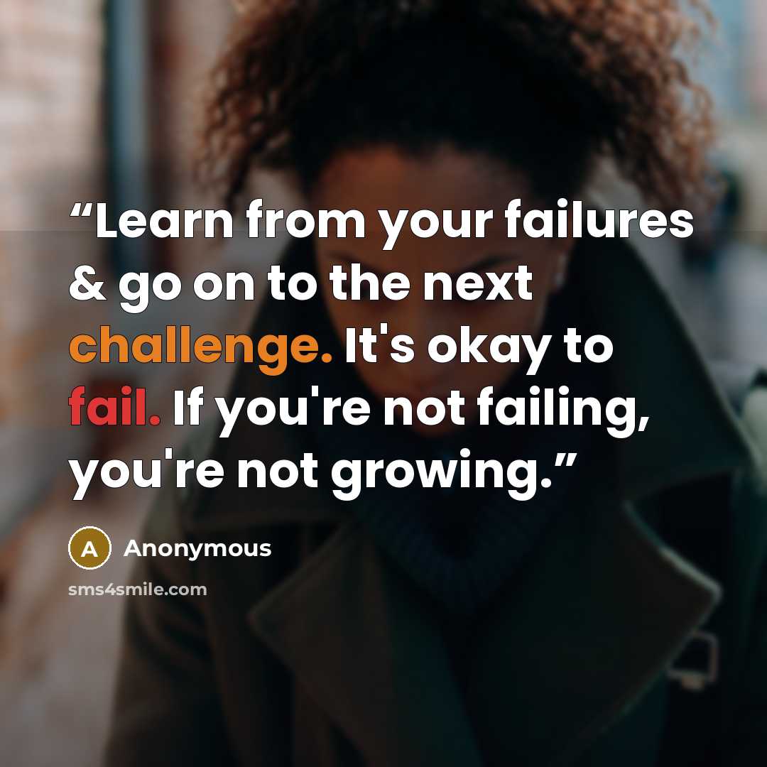 “Learn from your failures & go on to the next challenge. It's okay to fail. If you're not failing, you're not growing.” quote by Anonymous