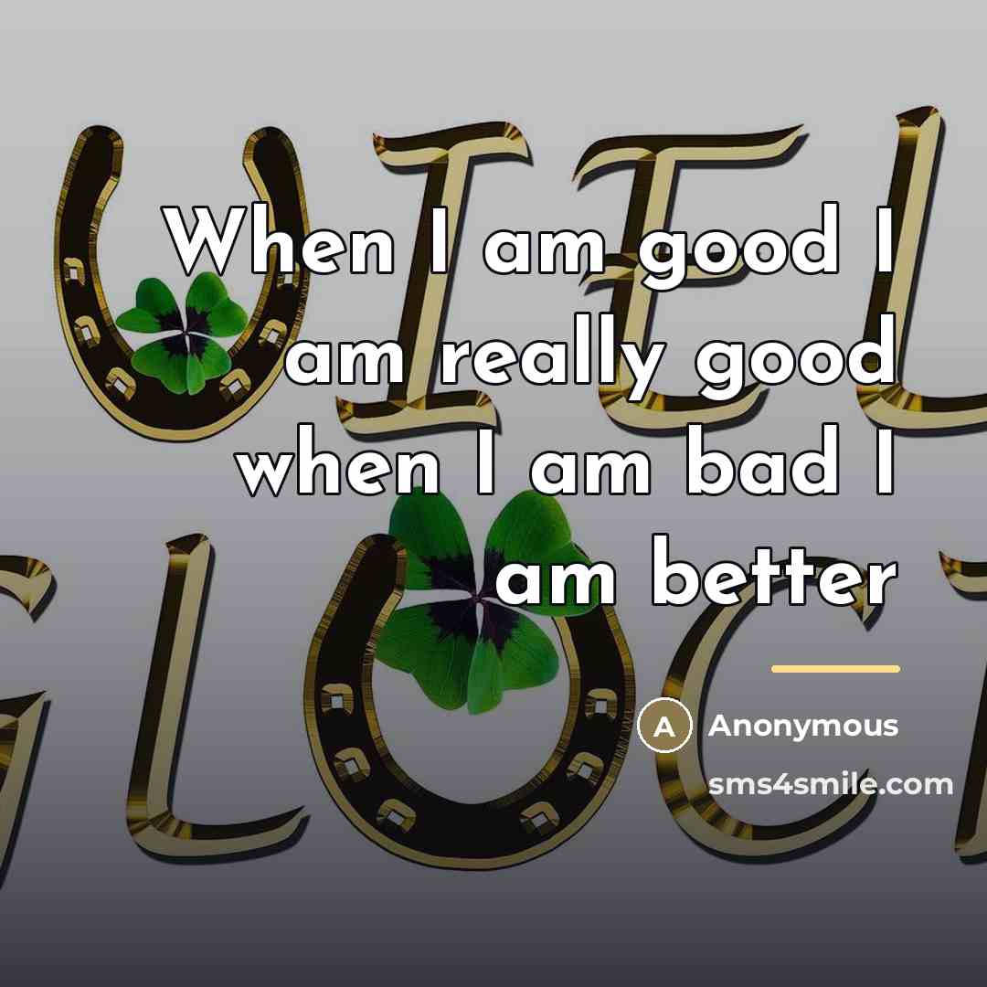 “When I am good I am really good when I…” quote by Anonymous