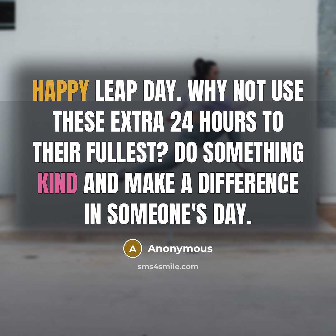 “Happy Leap Day. Why not use these extra 24 hours to their fullest? Do something kind and make a difference in someone's day.” quote by Anonymous