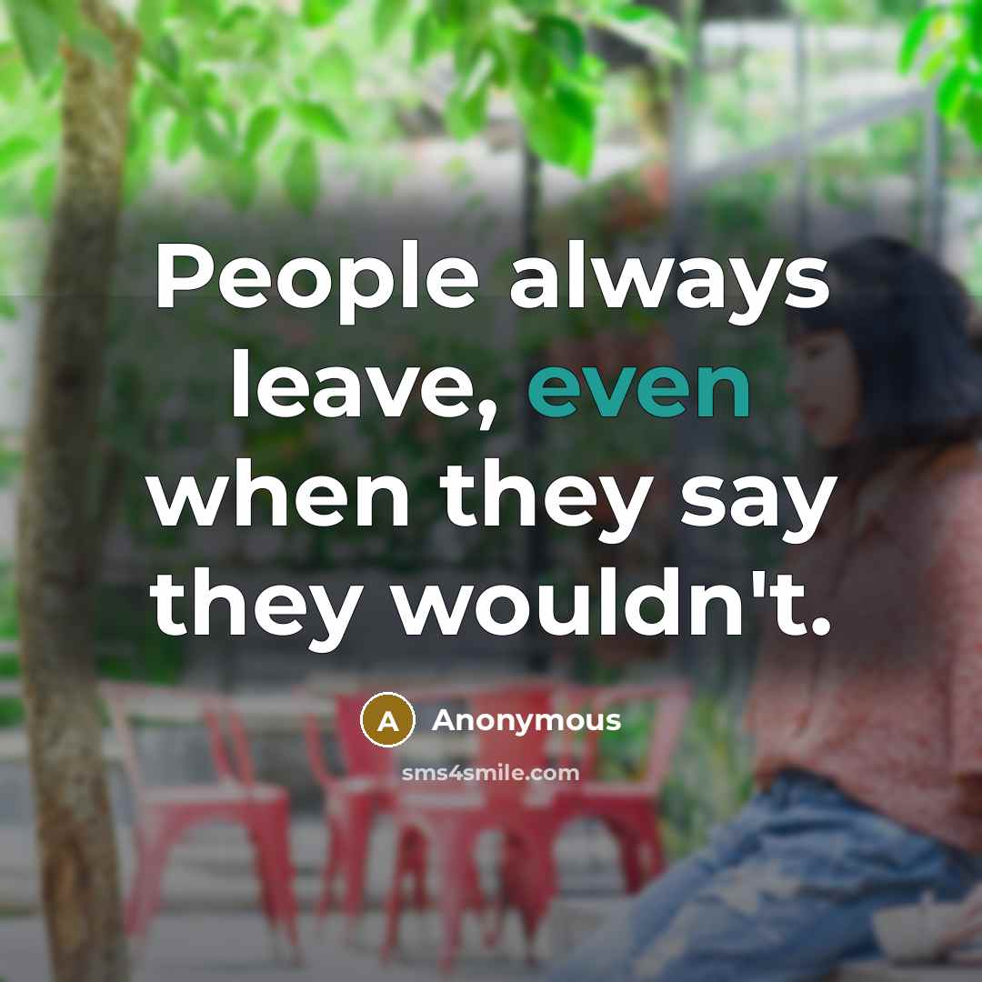 “People always leave, even when they say they wouldn't.” quote by Anonymous