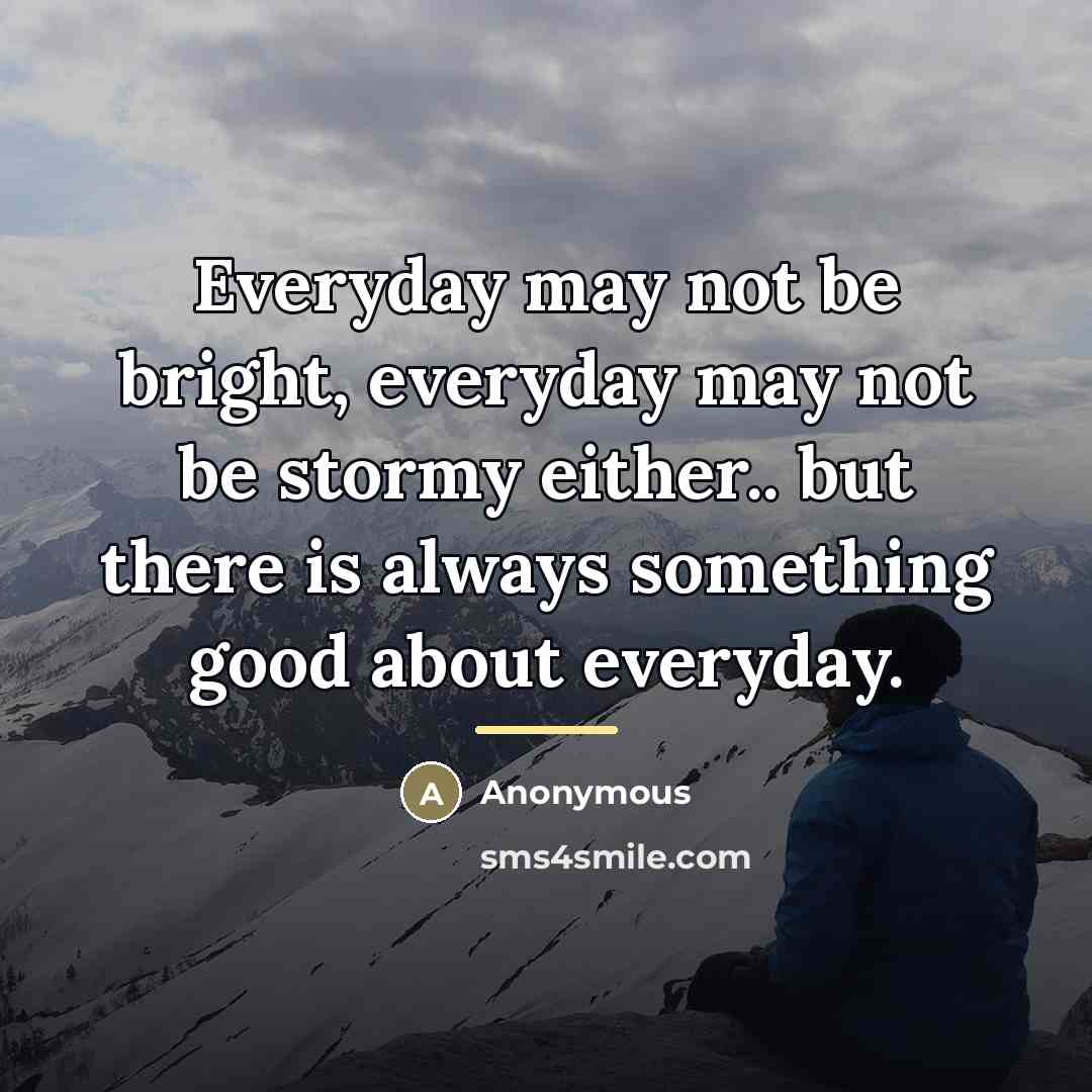 “Everyday may not be bright, everyday may not be stormy…” quote by Anonymous