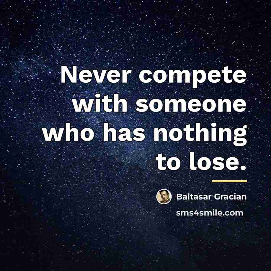 “Never compete with someone who has nothing to lose.…” quote by Baltasar Gracian