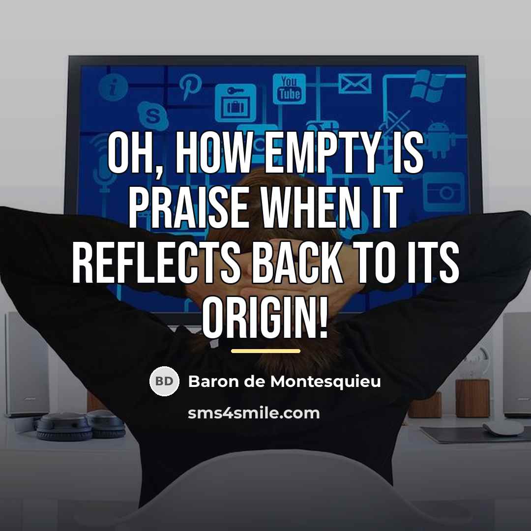 “Oh, how empty is praise when it reflects back to…” quote by Baron de Montesquieu