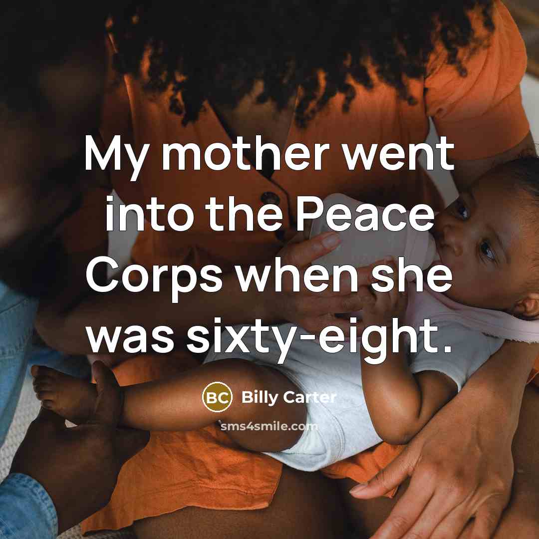 “My mother went into the Peace Corps when she was sixty-eight.” quote by Billy Carter