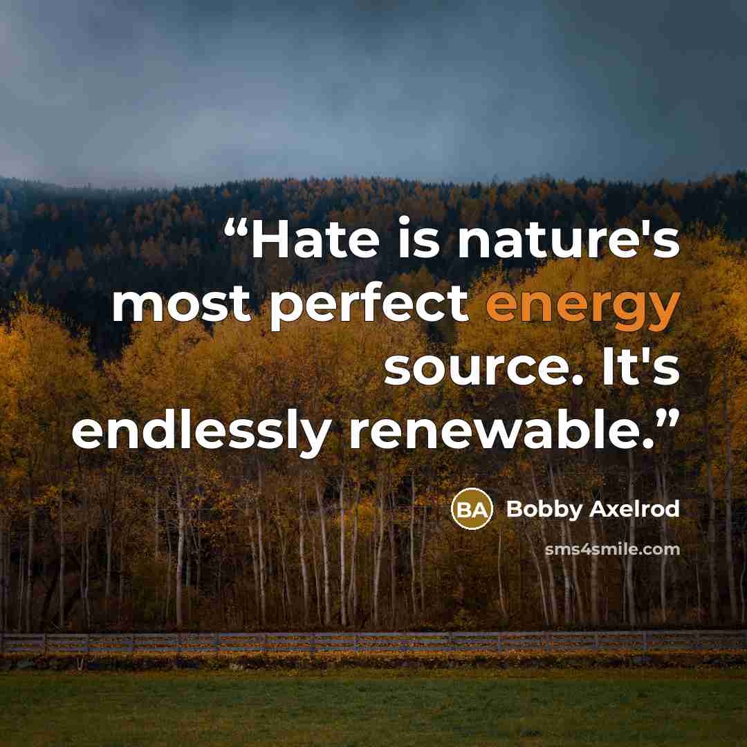 “Hate is nature's most perfect energy source. It's endlessly renewable.” quote by Bobby Axelrod