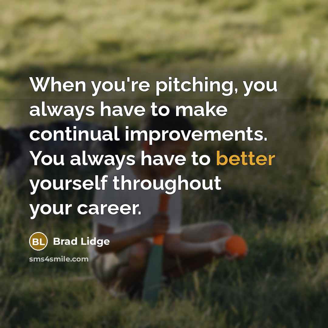 “When you're pitching, you always have to make continual improvements. You always have to better yourself throughout your career.” quote by Brad Lidge