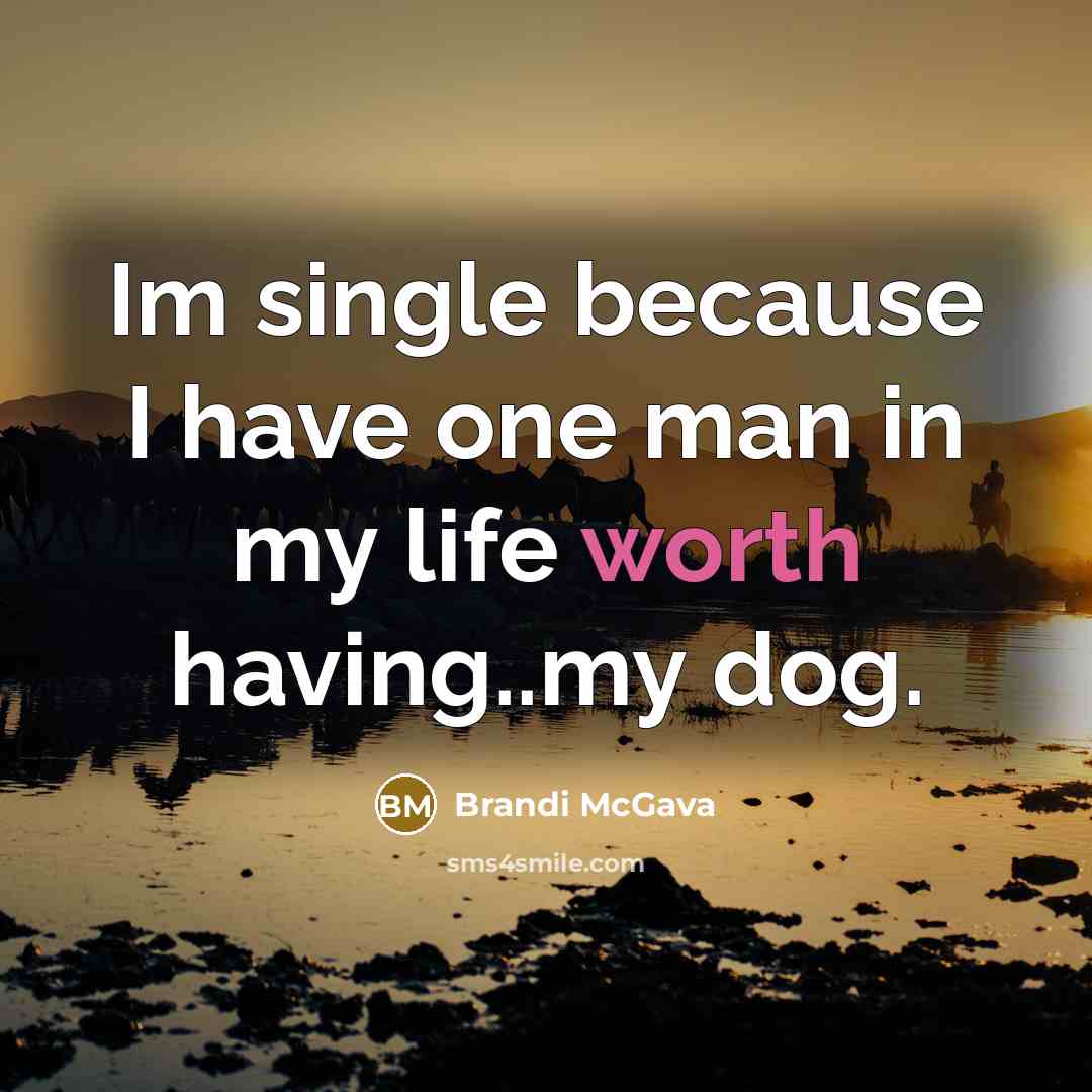 “Im single because I have one man in my life worth having..my dog.” quote by Brandi McGava