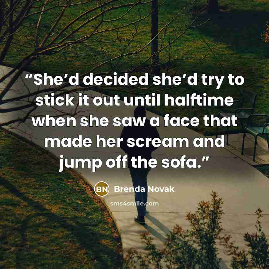 “She’d decided she’d try to stick it out until halftime when she saw a face that made her scream and jump off the sofa.” quote by Brenda Novak