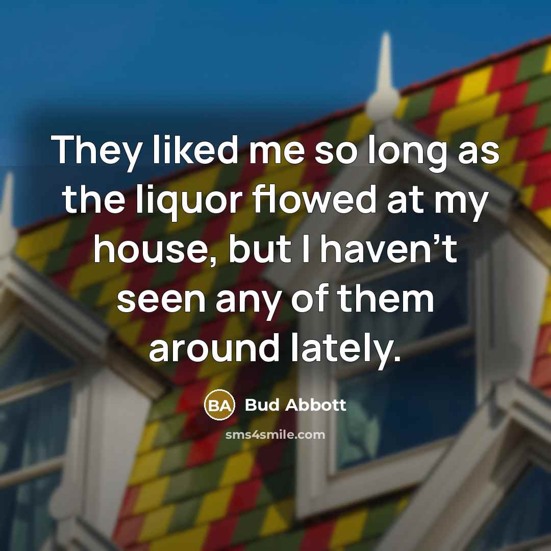“They liked me so long as the liquor flowed at…” quote by Bud Abbott