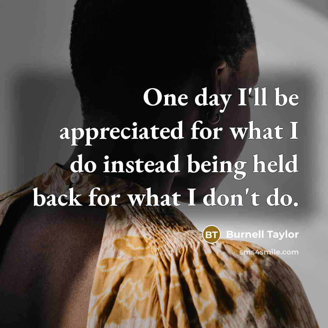 “One day I'll be appreciated for what I do instead…” quote by Burnell Taylor
