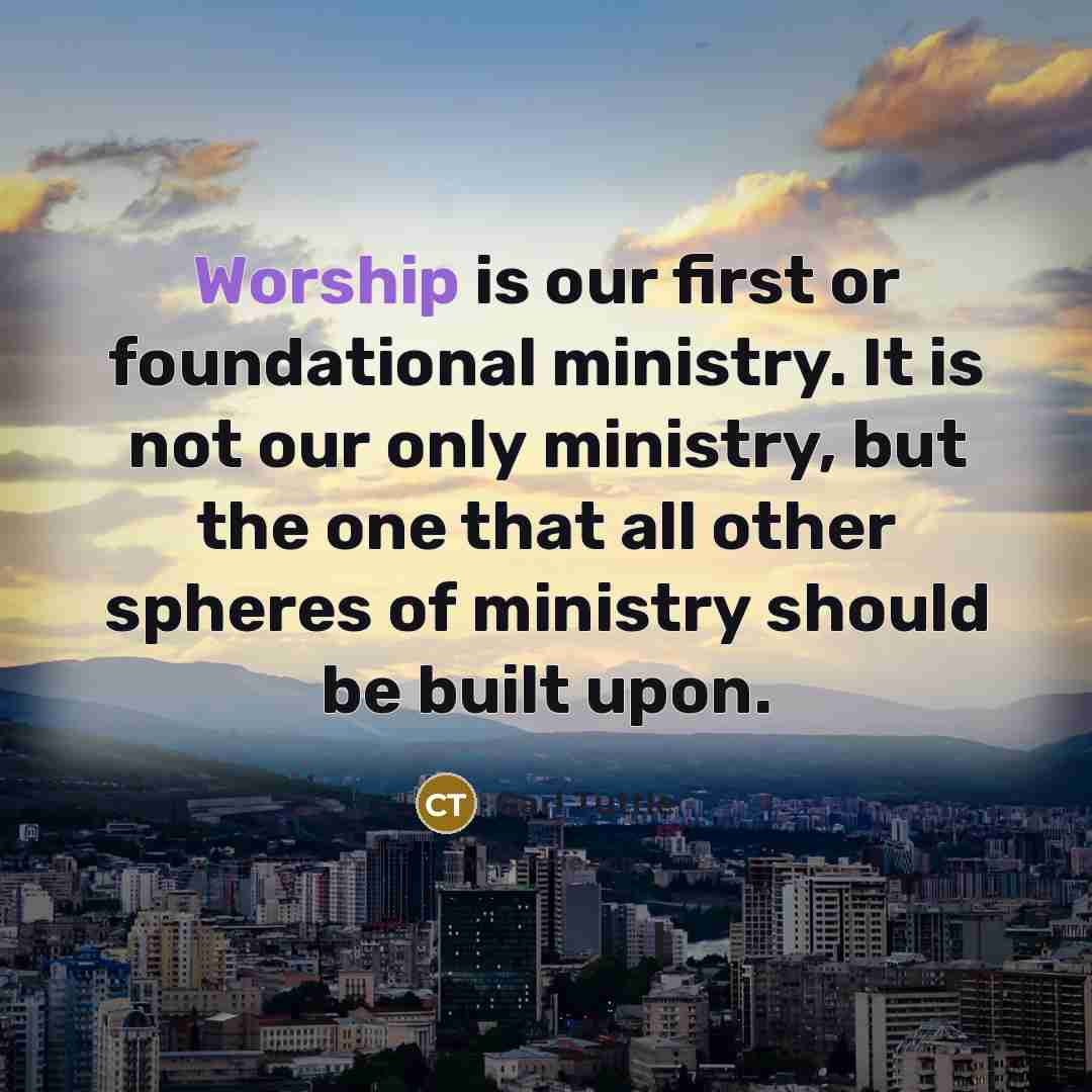 “Worship is our first or foundational ministry. It is not…” quote by Carl Tuttle