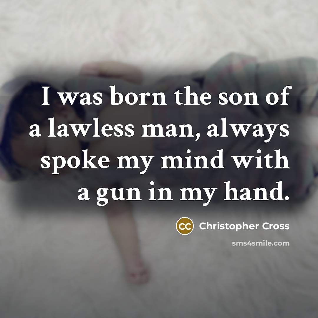 “I was born the son of a lawless man, always…” quote by Christopher Cross