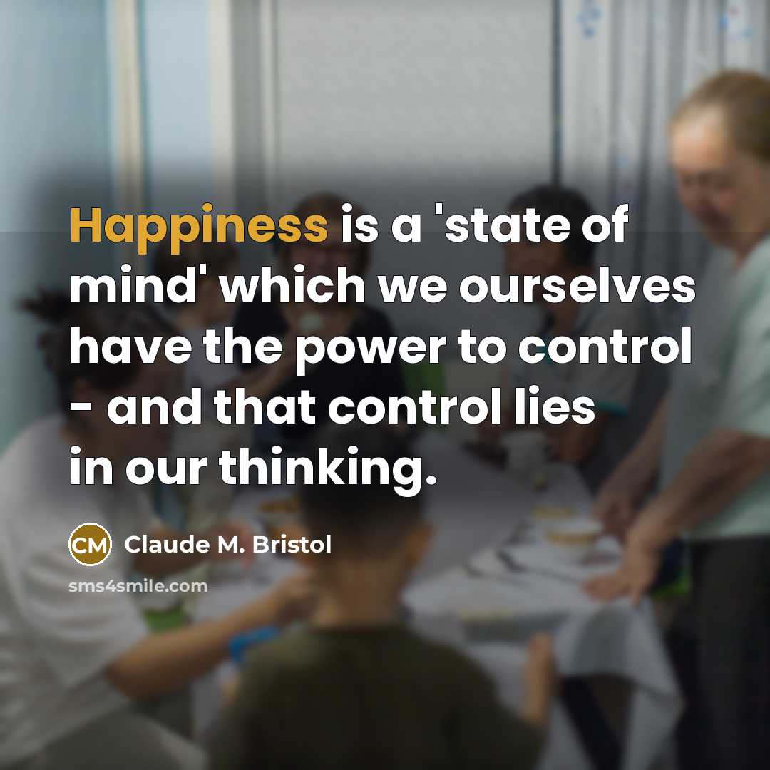 “Happiness is a 'state of mind' which we ourselves have…” quote by Claude M. Bristol