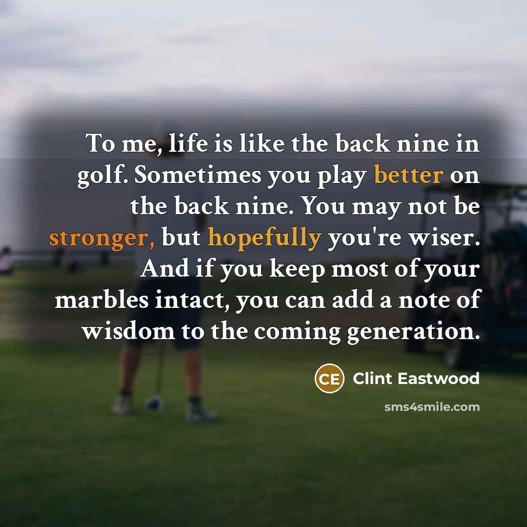 “To me, life is like the back nine in golf.…” quote by Clint Eastwood
