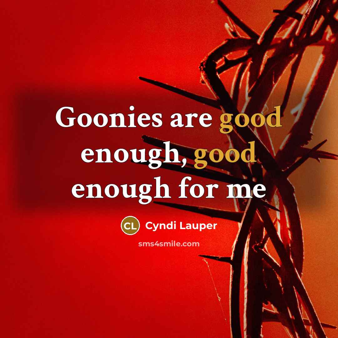 “Goonies are good enough, good enough for me…” quote by Cyndi Lauper