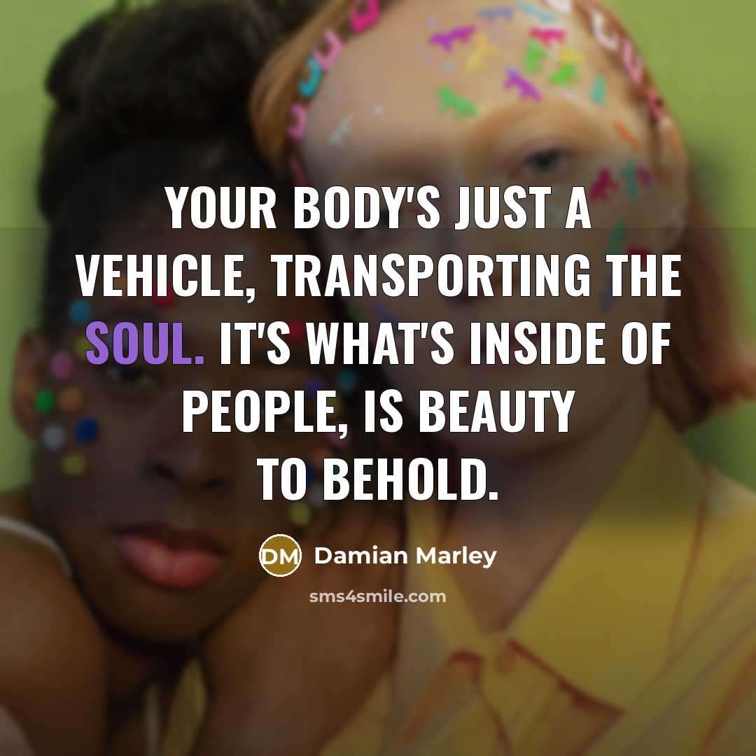 “Your body's just a vehicle, transporting the soul. It's what's…” quote by Damian Marley