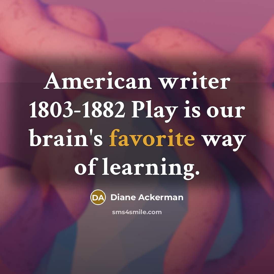“American writer 1803-1882 Play is our brain's favorite way of…” quote by Diane Ackerman