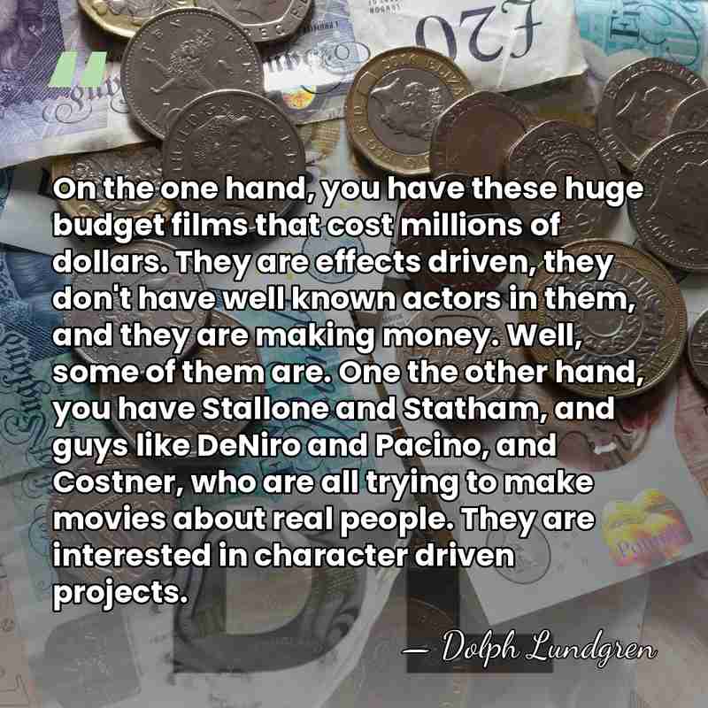 On the one hand, you have these huge budget films that cost&hellip; - Dolph Lundgren