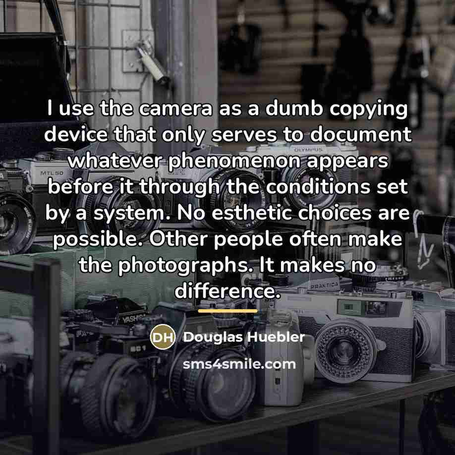 “I use the camera as a dumb copying device that…” quote by Douglas Huebler