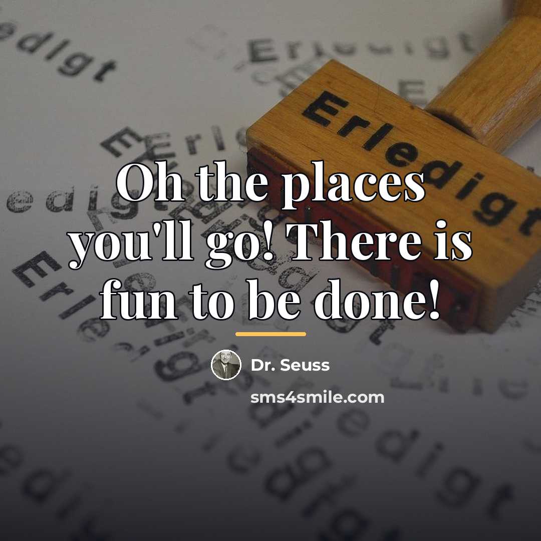 “Oh the places you'll go! There is fun to be…” quote by Dr. Seuss