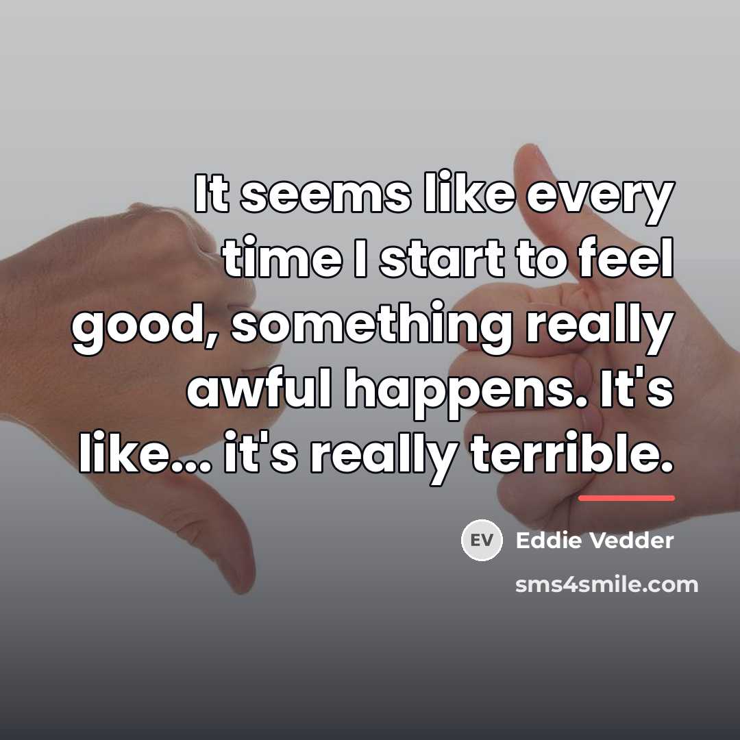 “It seems like every time I start to feel good,…” quote by Eddie Vedder