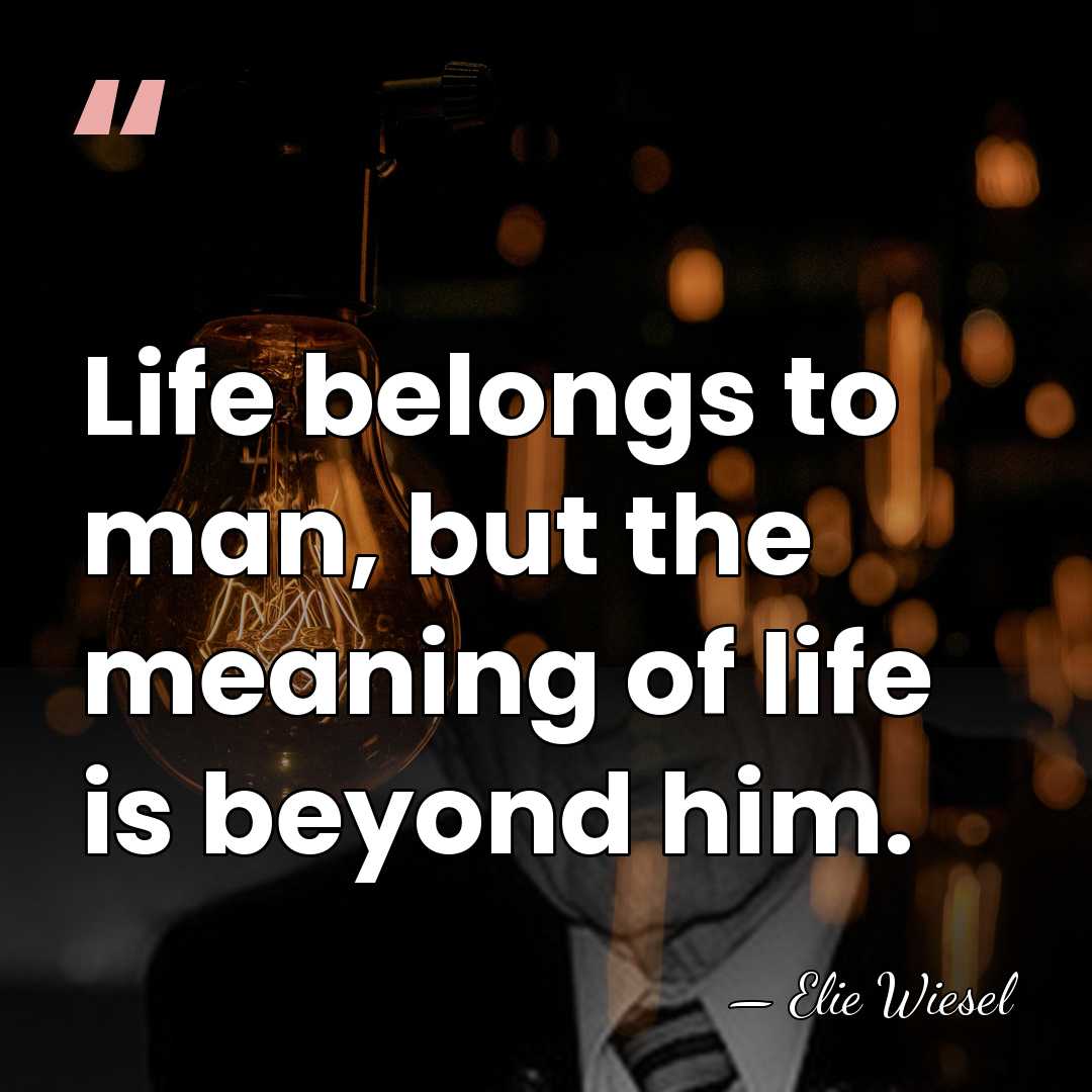 Life belongs to man, but the meaning of life is beyond him. - Elie Wiesel