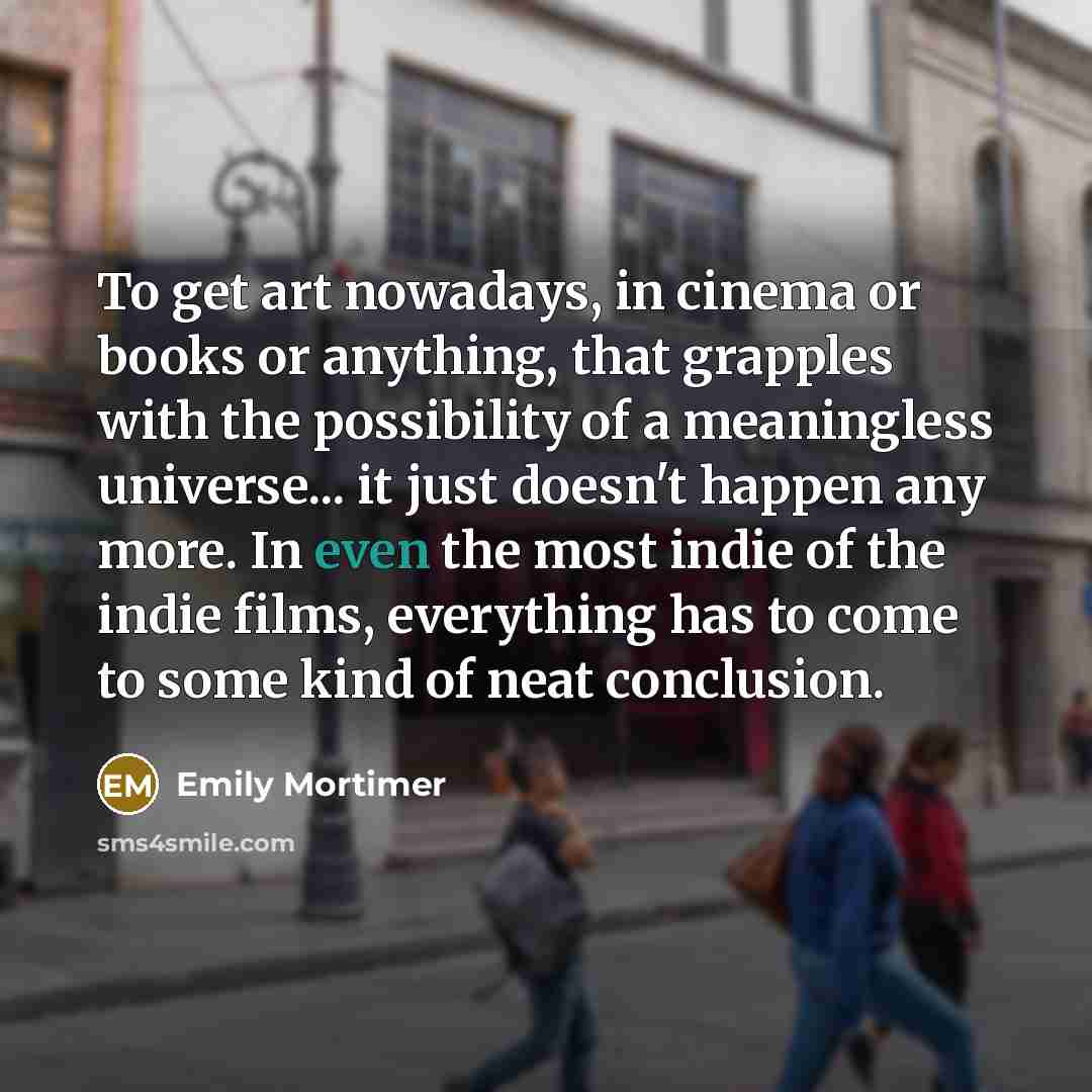 “To get art nowadays, in cinema or books or anything,…” quote by Emily Mortimer