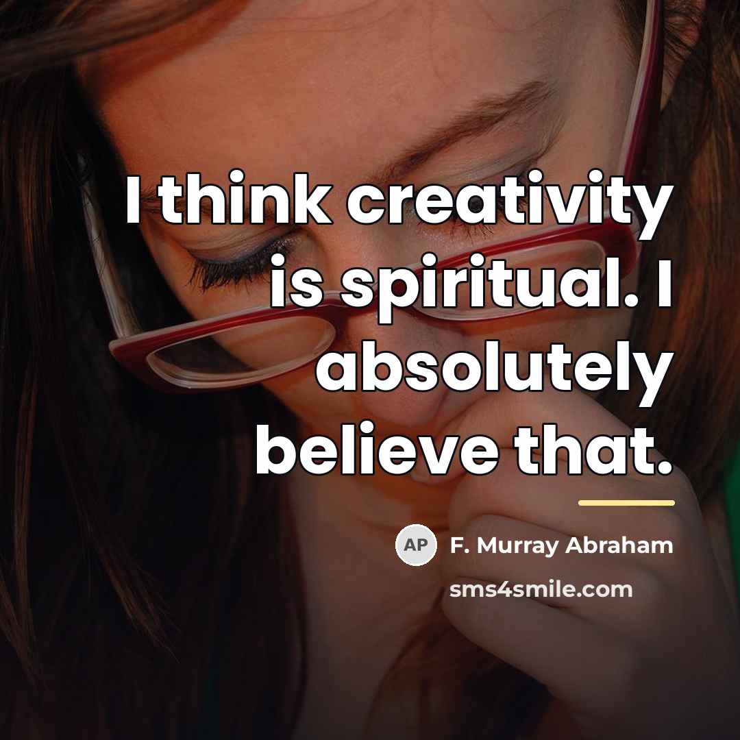 “I think creativity is spiritual. I absolutely believe that.…” quote by F. Murray Abraham