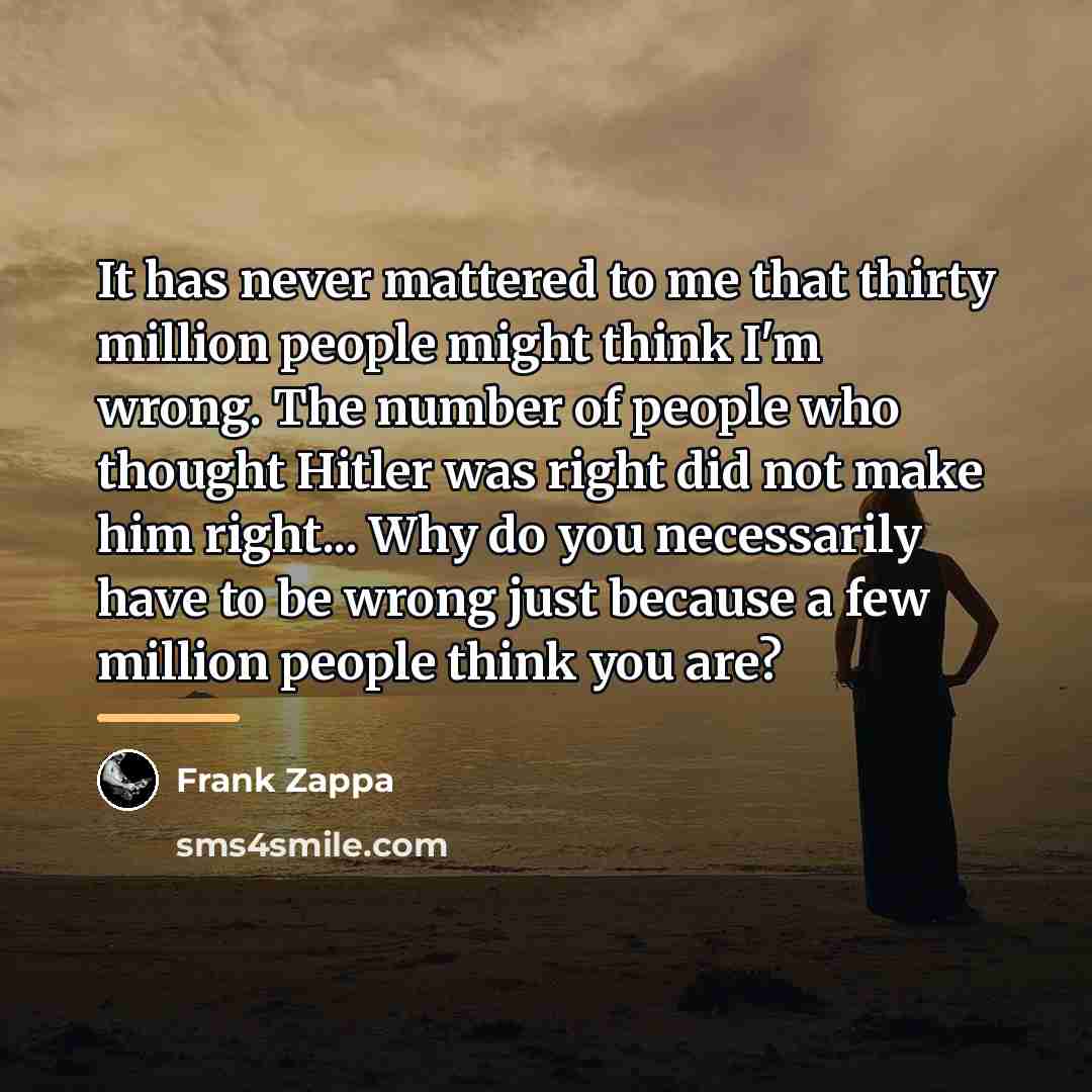“It has never mattered to me that thirty million people…” quote by Frank Zappa