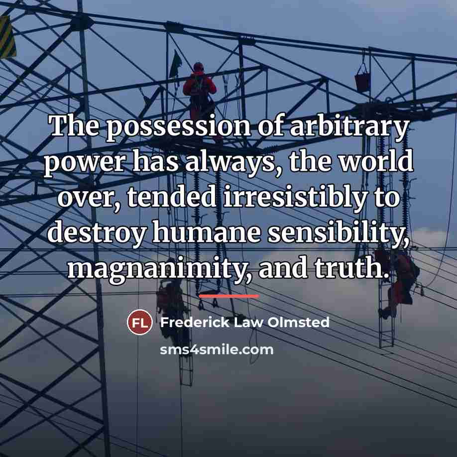 “The possession of arbitrary power has always, the world over,…” quote by Frederick Law Olmsted
