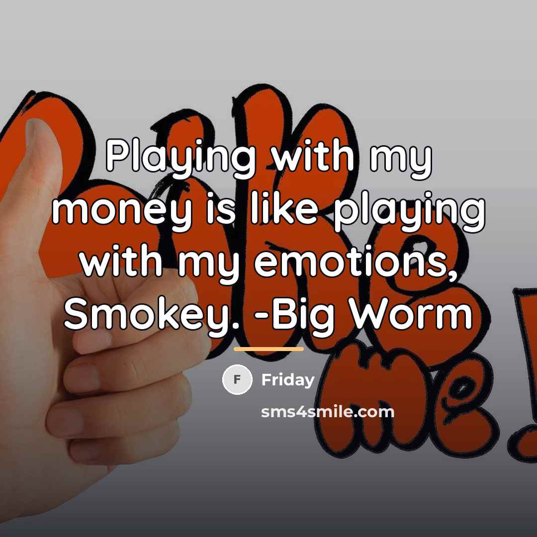 “Playing with my money is like playing with my emotions,…” quote by Friday
