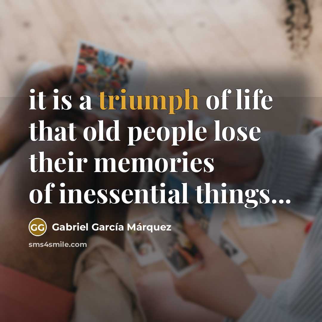 “it is a triumph of life that old people lose…” quote by Gabriel Garcia Marquez
