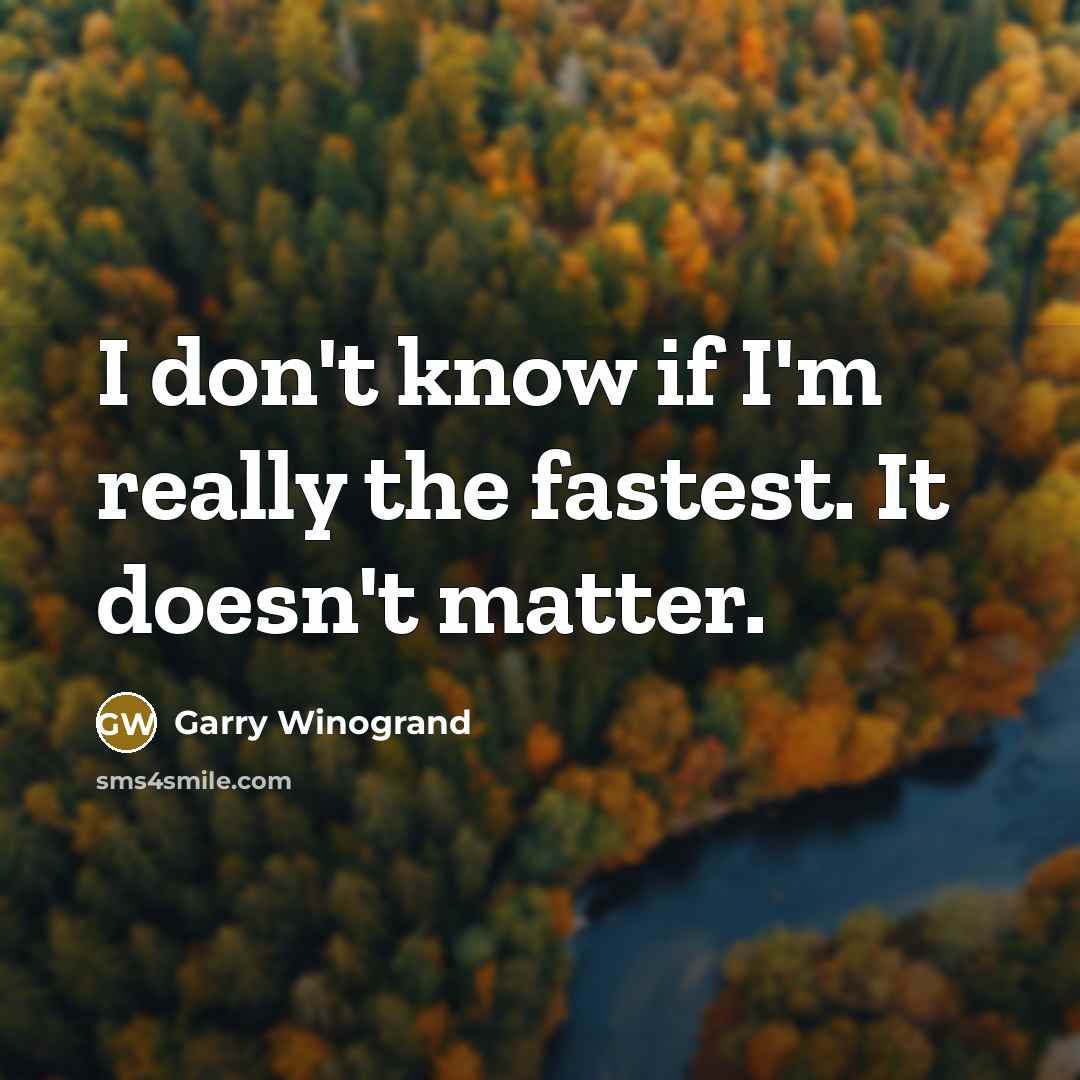 “I don't know if I'm really the fastest. It doesn't matter.” quote by Garry Winogrand