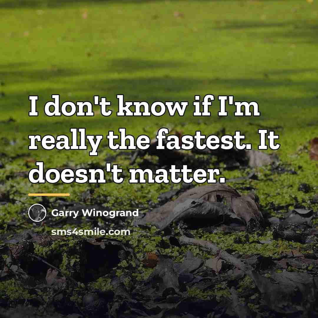 “I don't know if I'm really the fastest. It doesn't…” quote by Garry Winogrand