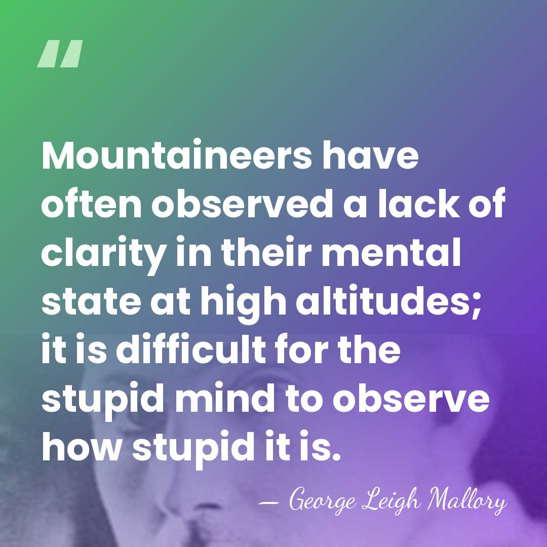 Mountaineers have often observed a lack of clarity in their mental state&hellip; - George Leigh Mallory