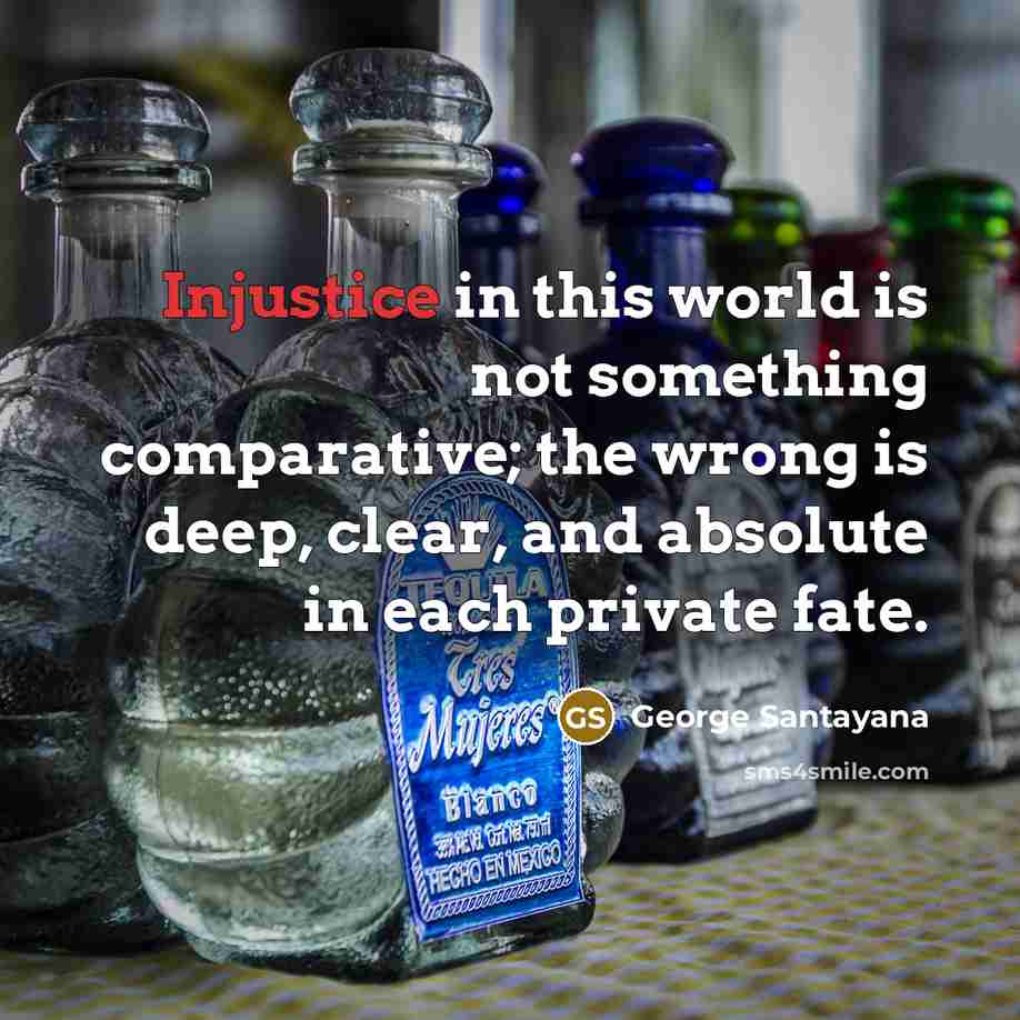 “Injustice in this world is not something comparative; the wrong…” quote by George Santayana