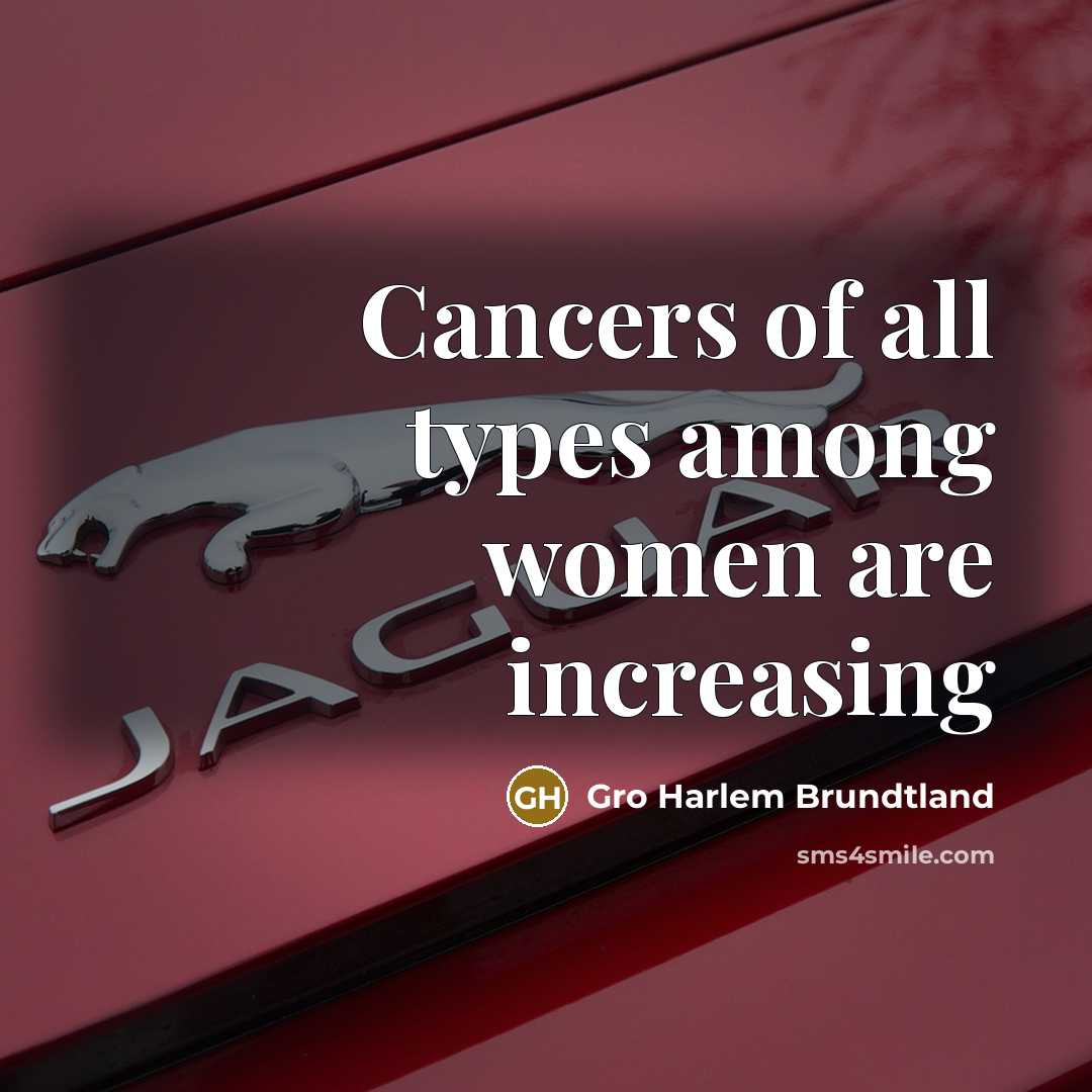 “Cancers of all types among women are increasing…” quote by Gro Harlem Brundtland