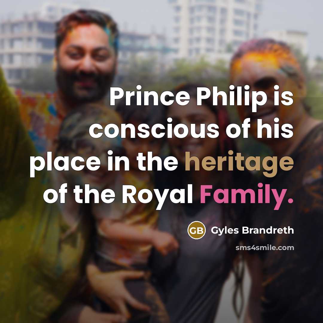 “Prince Philip is conscious of his place in the heritage…” quote by Gyles Brandreth