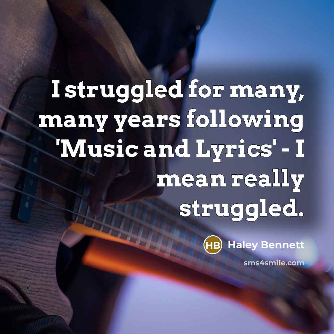 “I struggled for many, many years following 'Music and Lyrics'…” quote by Haley Bennett