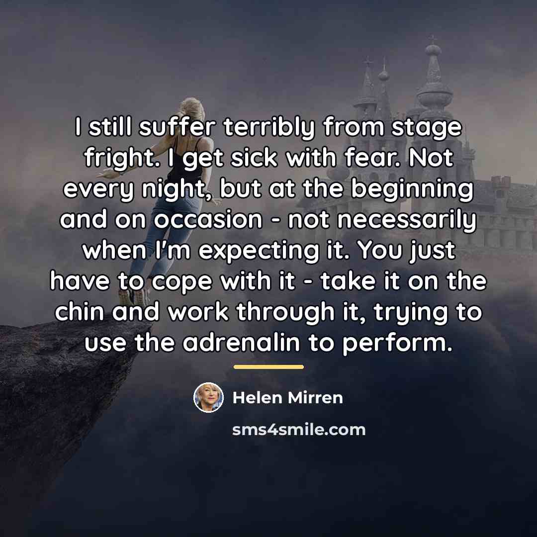 “I still suffer terribly from stage fright. I get sick…” quote by Helen Mirren
