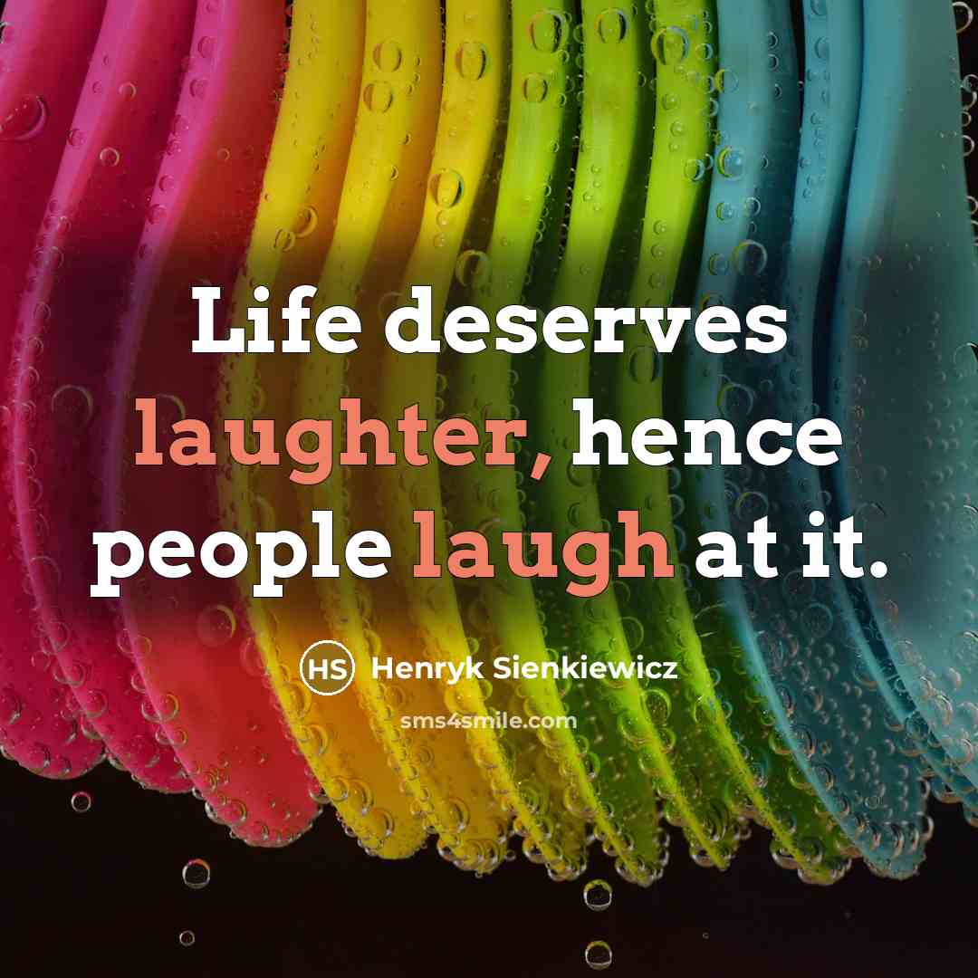 “Life deserves laughter, hence people laugh at it.” quote by Henryk Sienkiewicz
