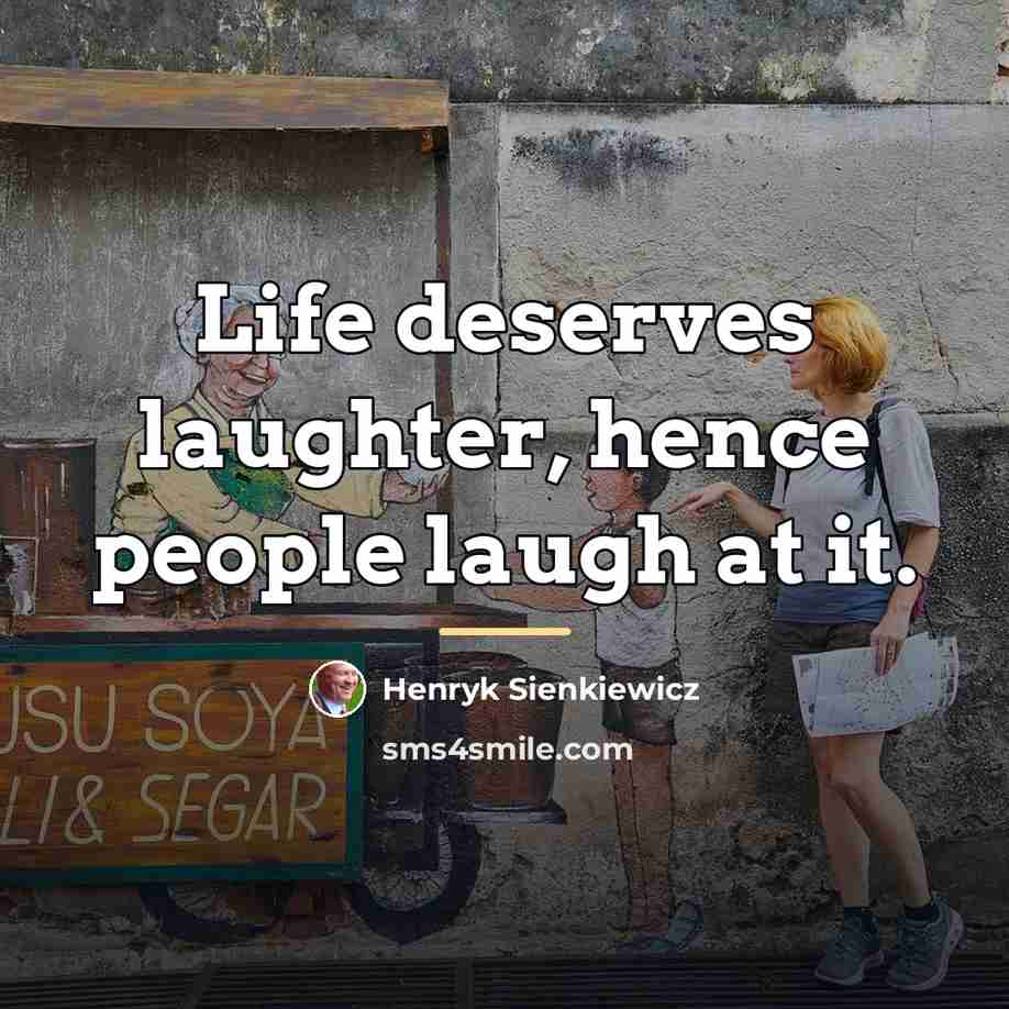 “Life deserves laughter, hence people laugh at it.…” quote by Henryk Sienkiewicz