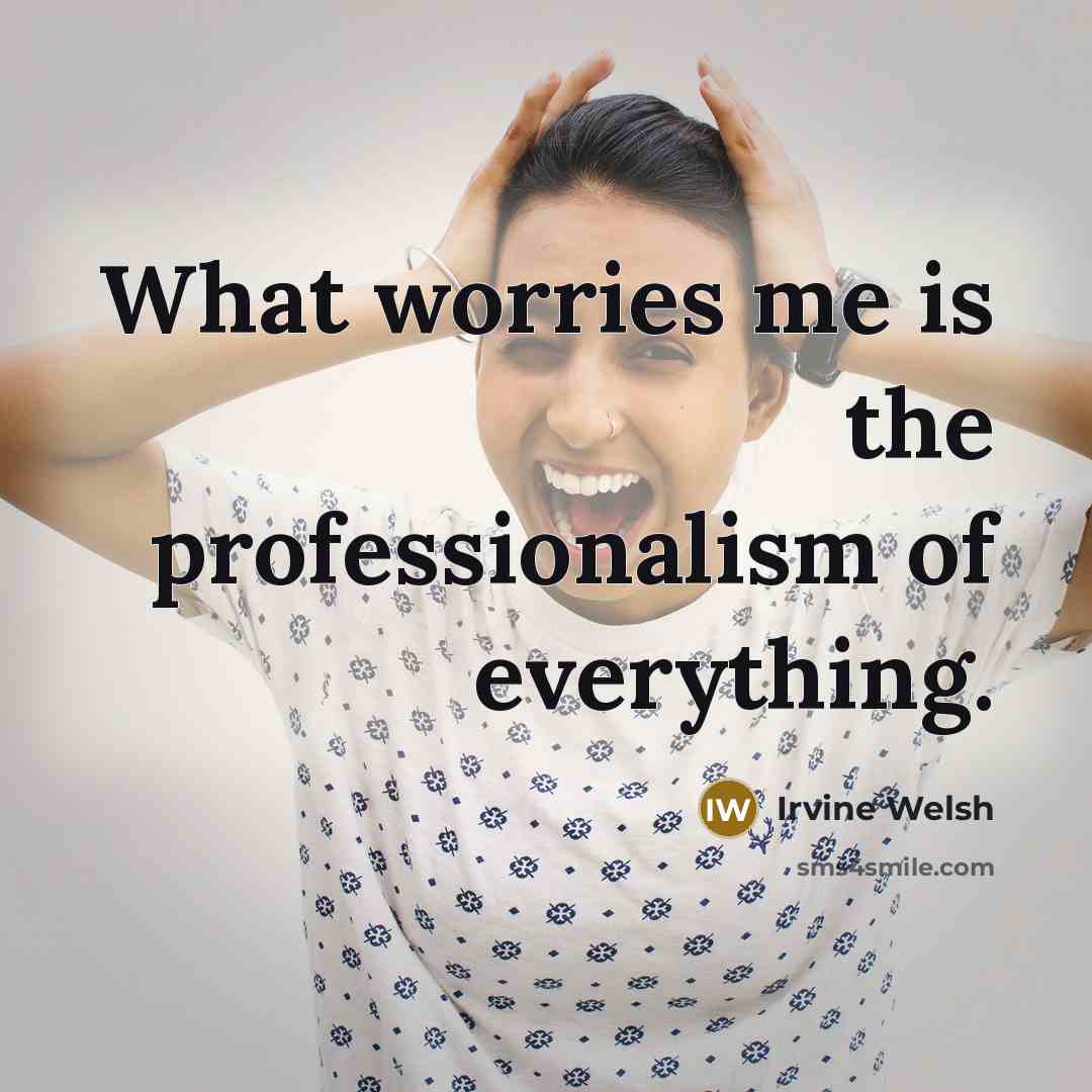 “What worries me is the professionalism of everything.…” quote by Irvine Welsh