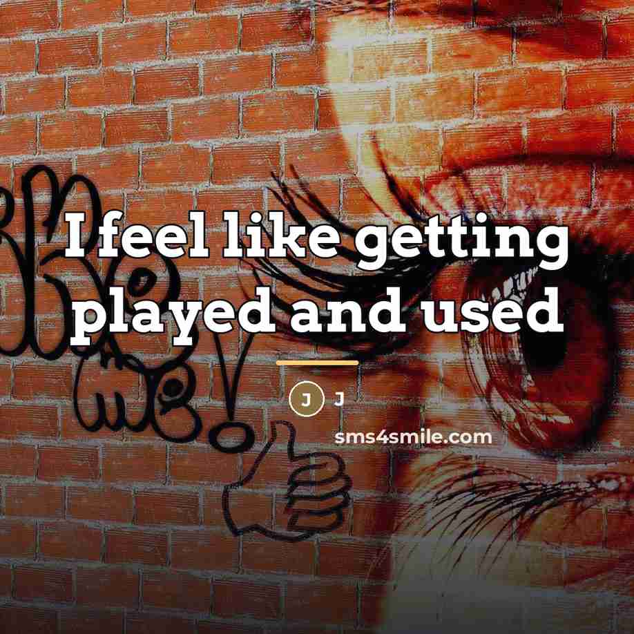 “I feel like getting played and used…” quote by J