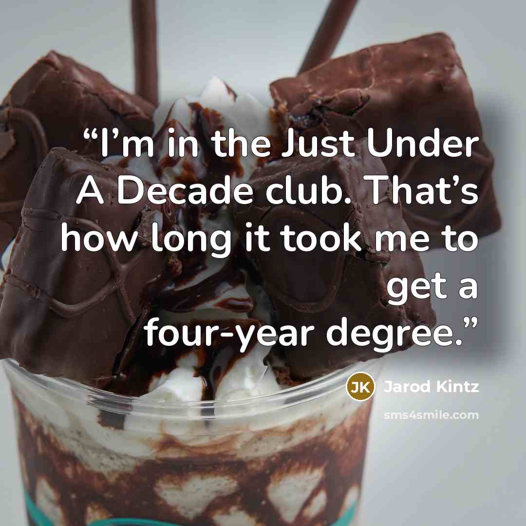 “I’m in the Just Under A Decade club. That’s how long it took me to get a four-year degree.” quote by Jarod Kintz