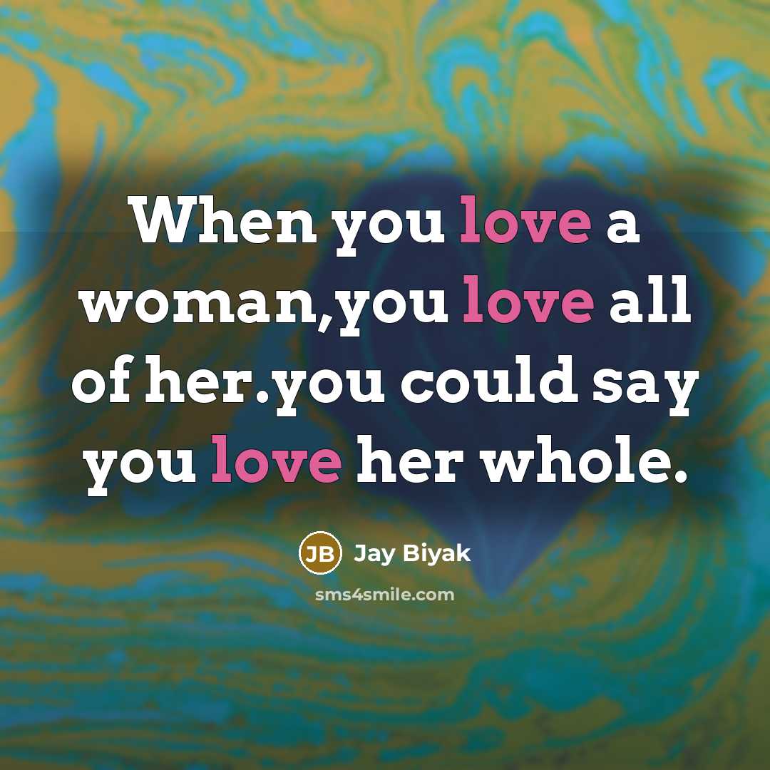 “When you love a woman,you love all of her.you could say you love her whole.” quote by Jay Biyak