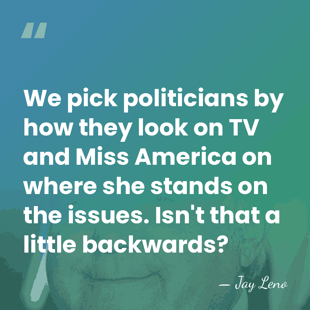 We pick politicians by how they look on TV and Miss America&hellip; - Jay Leno